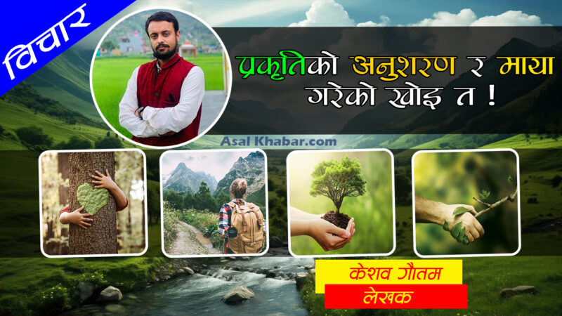 प्रकृतिको अनुशरण र माया गरेको खोइ त ! प्रकृतिको अनुशरण र माया गरेको खोइ त !