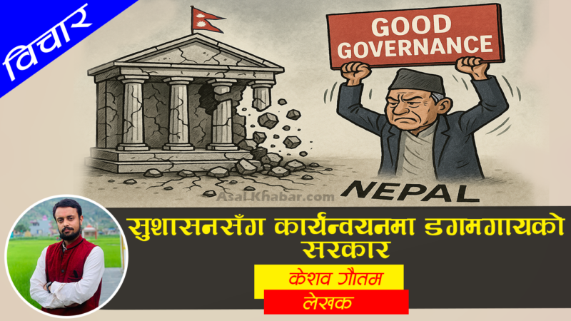 सुशासनसँग कार्यन्वयनमा डगमगायकाे सरकार सुशासनसँग कार्यन्वयनमा डगमगायकाे सरकार